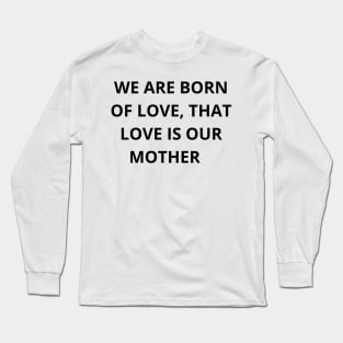 We are born of love, that love is our mother T-shirt Long Sleeve T-Shirt